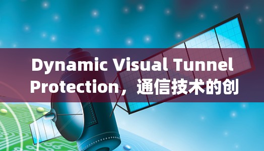 Dynamic Visual Tunnel Protection，通信技术的创新突破与未来展望