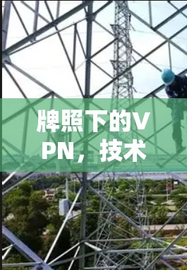 牌照下的VPN，技术与合规的双刃剑