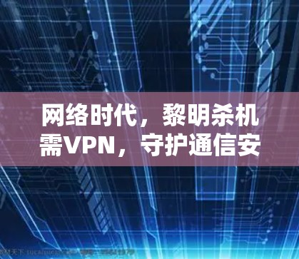 网络时代，黎明杀机需VPN，守护通信安全的必由之路
