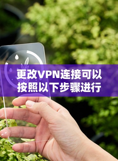 更改VPN连接可以按照以下步骤进行