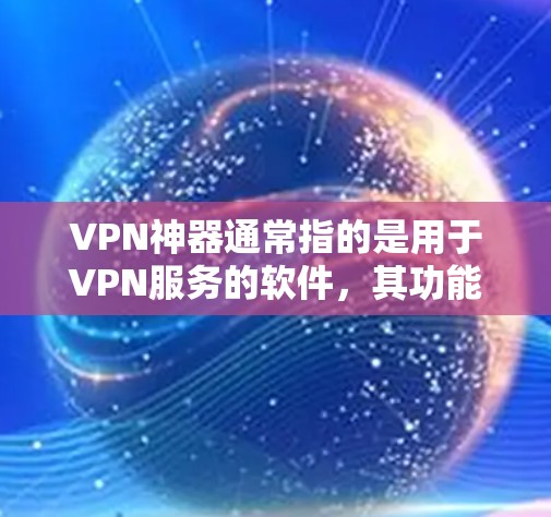 VPN神器通常指的是用于VPN服务的软件，其功能包括连接到不同的网络、访问互联网资源、加密传输、管理账户等。以下是对VPN软件的详细说明