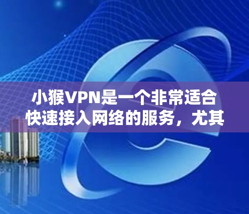 小猴VPN是一个非常适合快速接入网络的服务，尤其在周末或晚上使用时，能够迅速且稳定的连接网络。以下是一个简单快速使用小猴VPN的步骤