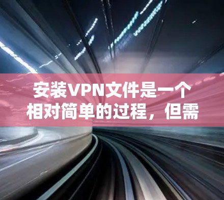 安装VPN文件是一个相对简单的过程，但需要确保正确性以避免潜在的安全风险。以下是一个清晰的步骤指南，帮助您轻松地安装VPN文件