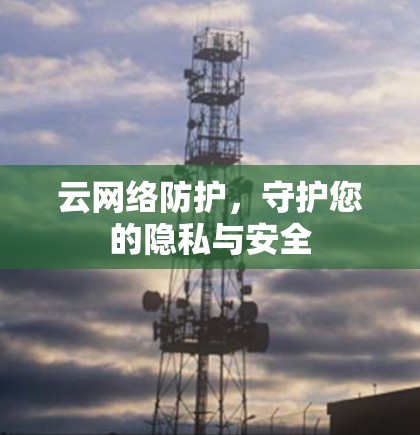 云网络防护，守护您的隐私与安全