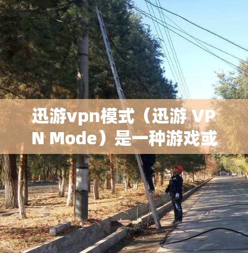 迅游vpn模式（迅游 VPN Mode）是一种游戏或应用的策略模式，通常用于管理游戏内容、游戏节奏和用户体验。它可能涉及到以下内容