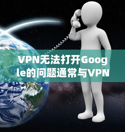 VPN无法打开Google的问题通常与VPN服务器的连接问题有关。以下是一些可能的原因和解决方法