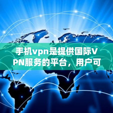 手机vpn是提供国际VPN服务的平台，用户可以通过手机或电脑访问国际VPN服务。退订手机vpn的步骤通常包括