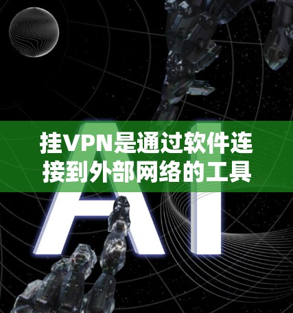 挂VPN是通过软件连接到外部网络的工具，帮助用户访问互联网或本地网络。以下是一个详细的步骤指南，帮助您使用挂VPN连接到外部网络