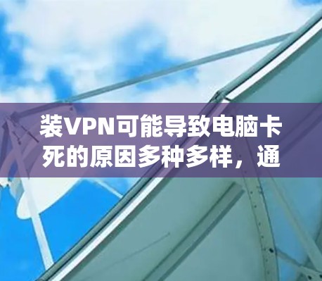 装VPN可能导致电脑卡死的原因多种多样，通常涉及软件包过多、网络设置错误、系统崩溃、磁盘空间不足、重启失败或系统崩溃后无法恢复。以下是一些步骤来解决这一问题