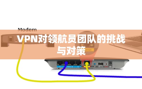 VPN对领航员团队的挑战与对策