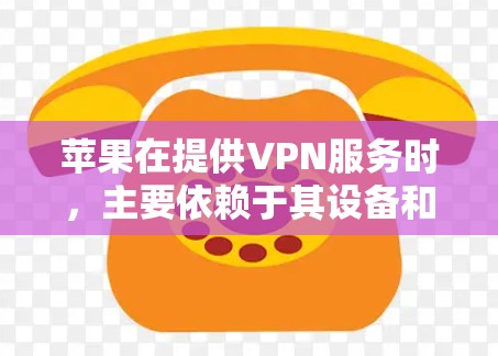 苹果在提供VPN服务时，主要依赖于其设备和手机之间的连接，通常需要通过特定的VPN技术来实现。以下是一些苹果通过其设备实现连VPN的技术点