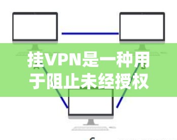 挂VPN是一种用于阻止未经授权访问的网络服务。以下是一个详细且系统的挂VPN步骤指南