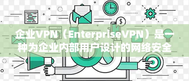企业VPN（EnterpriseVPN）是一种为企业内部用户设计的网络安全解决方案，旨在保护企业的数据和网络安全。以下是对企业VPN的详细分析