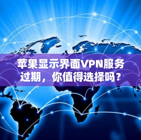 苹果显示界面VPN服务过期，你值得选择吗？