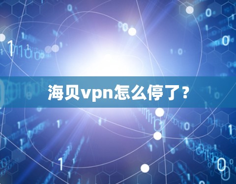 海贝vpn怎么停了？