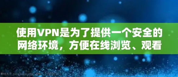 使用VPN是为了提供一个安全的网络环境，方便在线浏览、观看视频、下载文件等。以下是使用VPN的步骤