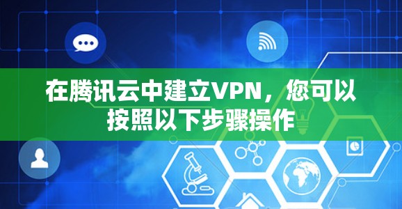 在腾讯云中建立VPN，您可以按照以下步骤操作