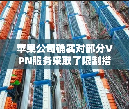 苹果公司确实对部分VPN服务采取了限制措施，主要是出于对网络安全和隐私的保护。以下是对苹果下架VPN的详细分析