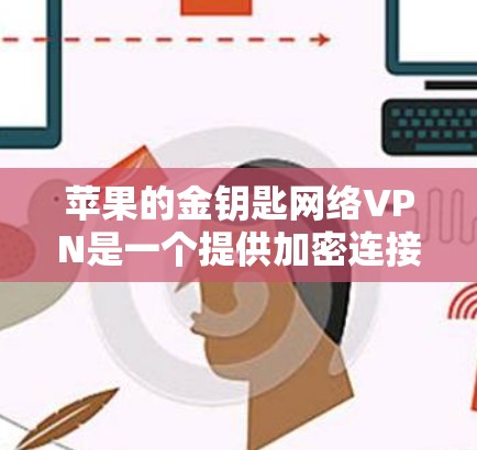 苹果的金钥匙网络VPN是一个提供加密连接和端点的安全网络服务。以下是关于苹果金钥匙VPN的一些关键信息