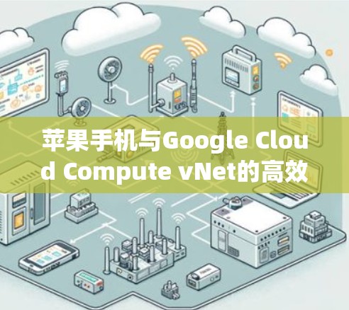 苹果手机与Google Cloud Compute vNet的高效连接之道