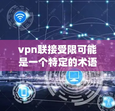 vpn联接受限可能是一个特定的术语，可能是指某些出版机构或平台对内容或用户实施的限制。以下是对该术语的逐步解释