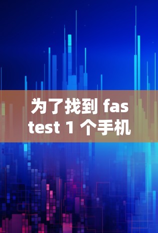 为了找到 fastest 1 个手机 VPN 应用，我进行了以下分析和整理