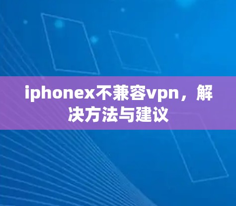 iphonex不兼容vpn，解决方法与建议