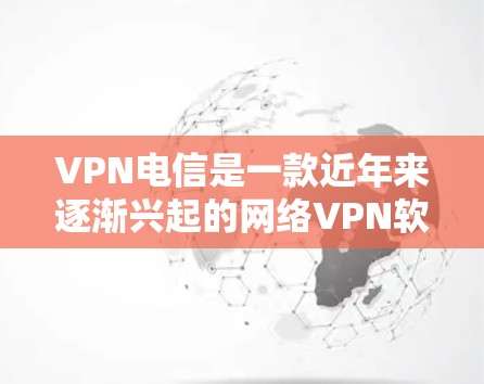 VPN电信是一款近年来逐渐兴起的网络VPN软件，以其独特的功能和用户体验而闻名。以下是对VPN电信的详细分析
