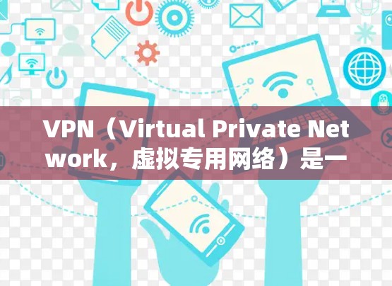 VPN（Virtual Private Network，虚拟专用网络）是一种通过网络协议将外部访问的网络连接到内部网络来提供访问控制和加密功能的技术。以下是关于VPN连接公司的详细信息