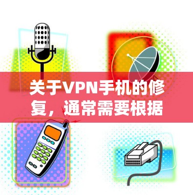 关于VPN手机的修复，通常需要根据具体情况来处理。以下是一些常见的解决步骤和注意事项