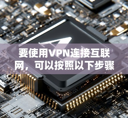 要使用VPN连接互联网，可以按照以下步骤进行