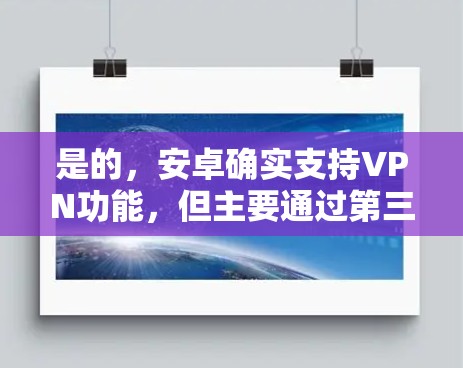是的，安卓确实支持VPN功能，但主要通过第三方应用或开源工具实现。以下是使用安卓设备进行VPN的步骤