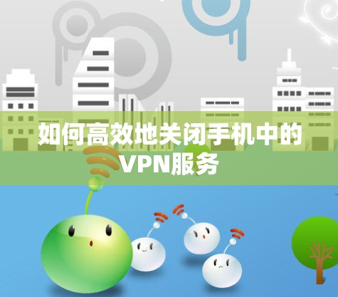 如何高效地关闭手机中的VPN服务 如何高效地关闭手机中的VPN服务
