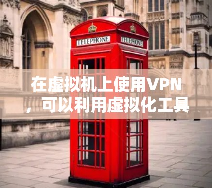 在虚拟机上使用VPN，可以利用虚拟化工具和VPN协议进行配置。以下是一个简单详细的步骤说明