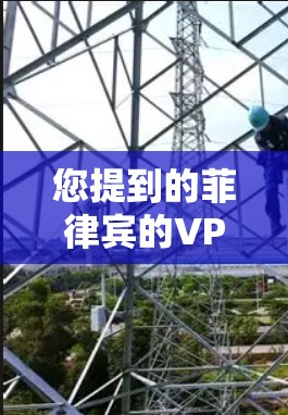 您提到的菲律宾的VPN可能指的是菲律宾的互联网服务，特别是关于如何访问菲律宾地区的VPN服务