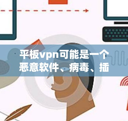 平板vpn可能是一个恶意软件、病毒、插件或扩展，用于控制用户行为，限制访问某些功能或服务。解决该问题通常需要
