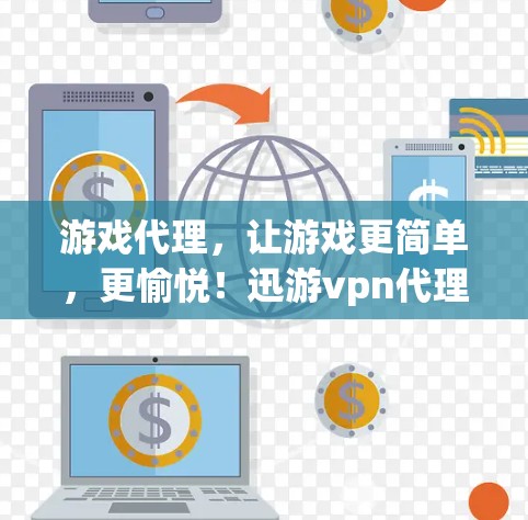 游戏代理，让游戏更简单，更愉悦！迅游vpn代理解析