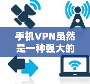 手机VPN虽然是一种强大的网络过滤工具，但也存在一些潜在的问题和隐患，以下是一些需要关注的重点