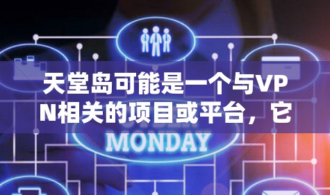 天堂岛可能是一个与VPN相关的项目或平台，它可能与VPN教程有联系，特别是在游戏内使用VPN或其他网络环境中的应用。以下是关于天堂岛和VPN教程的一些关键点和信息