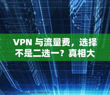 VPN 与流量费，选择不是二选一？真相大白！