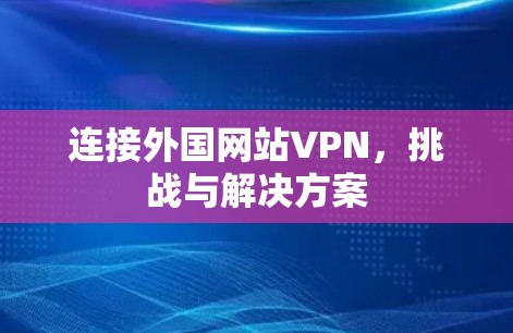 连接外国网站VPN，挑战与解决方案
