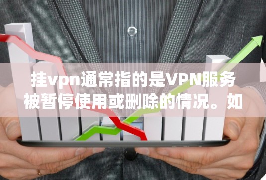 挂vpn通常指的是VPN服务被暂停使用或删除的情况。如果你已经使用过某个VPN服务，但之后被取消了，那么可以通过以下步骤来取消挂VPN