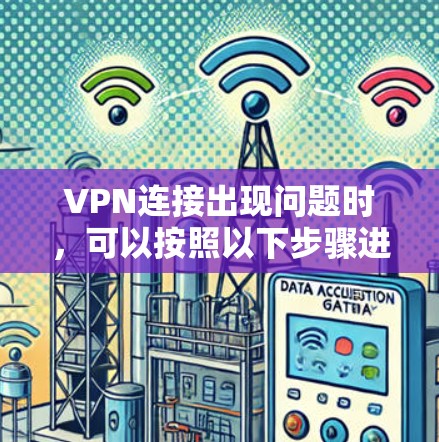 VPN连接出现问题时，可以按照以下步骤进行排查和解决