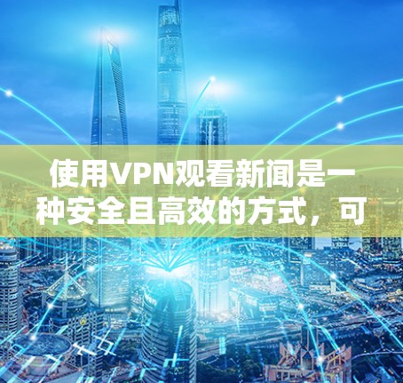 使用VPN观看新闻是一种安全且高效的方式,可以避免网络攻击和不安全访问。以下是使用VPN观看新闻的步骤和方法,以及一些注意事项,帮助你更好地保护自己 使用VPN观看新闻是一种安全且高效的方式,可以避免网络攻击和不安全访问。以下是使用VPN观看新闻的步骤和方法,以及一些注意事项,帮助你更好地保护自己