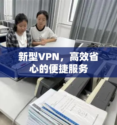 新型VPN，高效省心的便捷服务