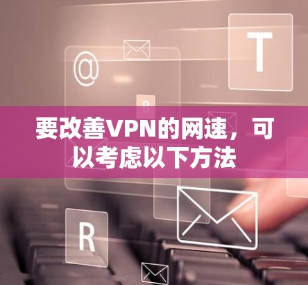 要改善VPN的网速，可以考虑以下方法