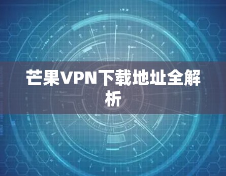 芒果VPN下载地址全解析