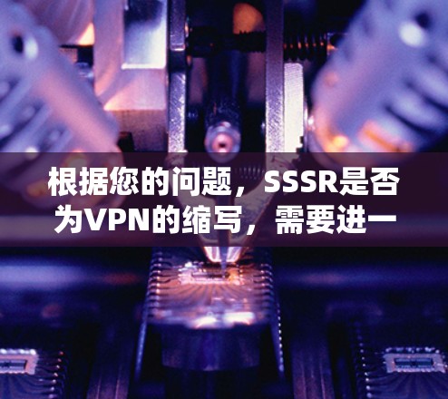 根据您的问题，SSSR是否为VPN的缩写，需要进一步确认其具体含义。在没有更多信息的情况下，无法确定SSSR是否为VPN的缩写。如果您指的是某个特定的VPN服务，建议您搜索其确切名称或相关资料