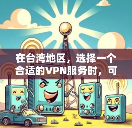 在台湾地区，选择一个合适的VPN服务时，可以参考以下步骤和建议