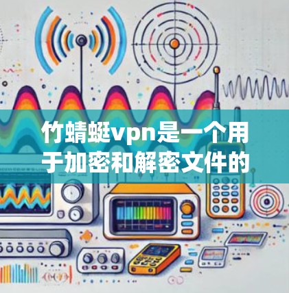 竹蜻蜓vpn是一个用于加密和解密文件的软件，通常用于在云端或本地解密文件以保护隐私或防止未经授权的访问。如果你需要下载和使用竹蜻蜓vpn，以下是一些建议和步骤